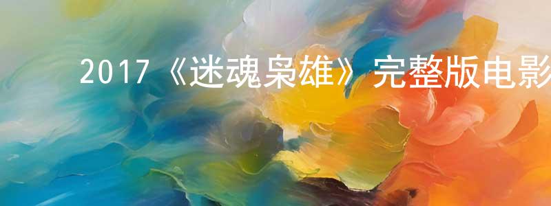 影视迷陈桥梁的个人博客,2017《迷魂枭雄》完整版电影/在线观看/百度云-美剧天堂
